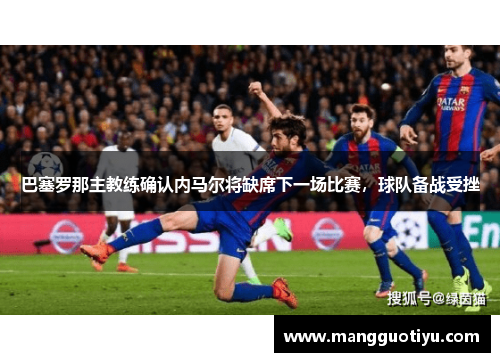 巴塞罗那主教练确认内马尔将缺席下一场比赛，球队备战受挫
