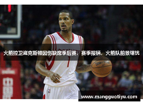 火箭控卫崴克斯顿因伤缺席季后赛，赛季报销，火箭队前景堪忧