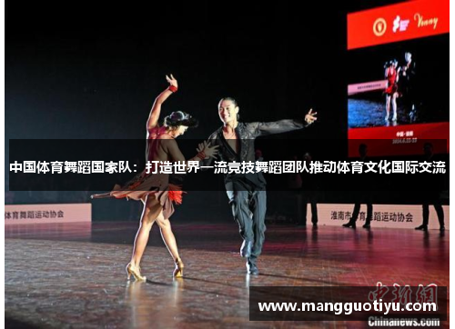 中国体育舞蹈国家队：打造世界一流竞技舞蹈团队推动体育文化国际交流