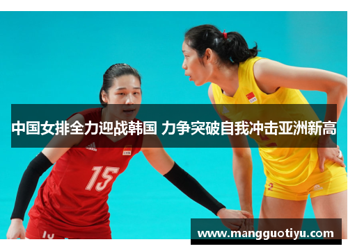 中国女排全力迎战韩国 力争突破自我冲击亚洲新高