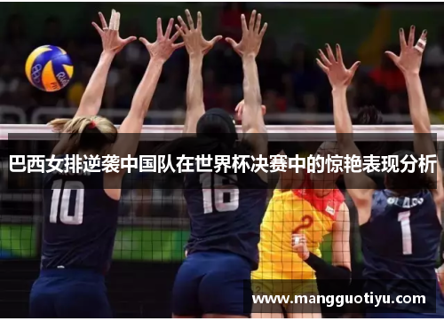 巴西女排逆袭中国队在世界杯决赛中的惊艳表现分析